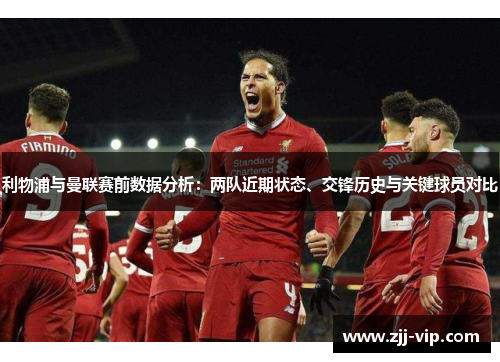 利物浦与曼联赛前数据分析：两队近期状态、交锋历史与关键球员对比