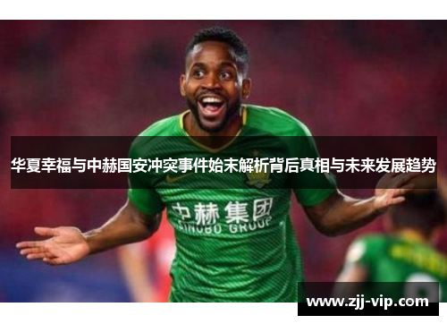 华夏幸福与中赫国安冲突事件始末解析背后真相与未来发展趋势